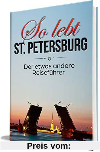 So lebt St. Petersburg: Der etwas andere Reiseführer (Erzähl-Reiseführer St. Petersburg, Band 1)